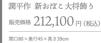 潤平作 新おぼこ大将飾り 販売価格 212,100円（税込）間口80×奥行45×高さ39cm