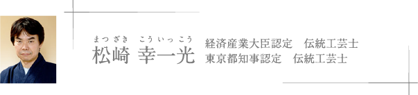 松崎 幸一光(まつざき こういっこう) 経済産業大臣認定 伝統工芸士 東京都知事認定 伝統工芸士