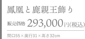 鳳凰と鹿親王飾り 販売価格 293,000円（税別） 間口55×奥行31×高さ32cm